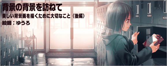 背景の背景を訪ねて―美しい背景画を描くために大切なこと《前編》絵師ゆうろインタビュー